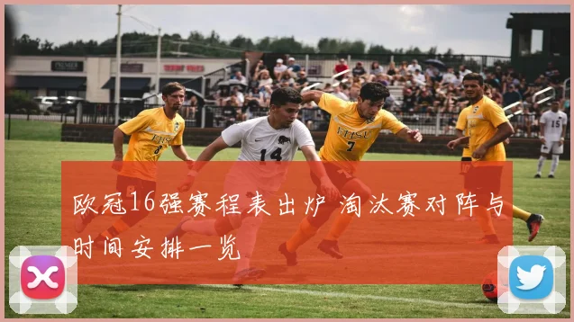 欧冠16强赛程表出炉 淘汰赛对阵与时间安排一览