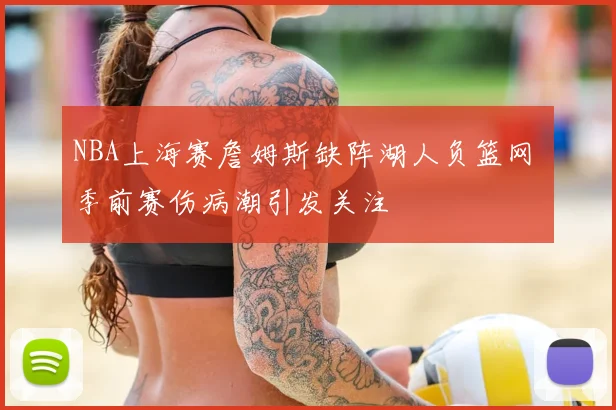 NBA上海赛詹姆斯缺阵湖人负篮网 季前赛伤病潮引发关注