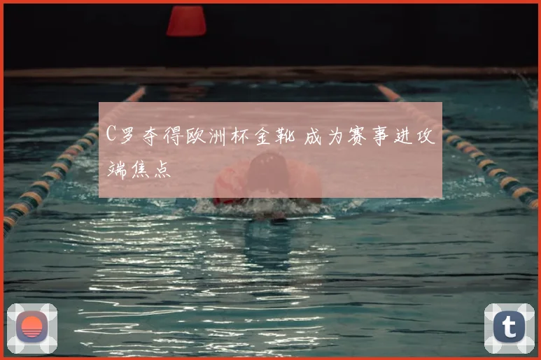C罗夺得欧洲杯金靴 成为赛事进攻端焦点