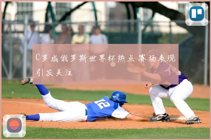 C罗成俄罗斯世界杯热点 赛场表现引发关注