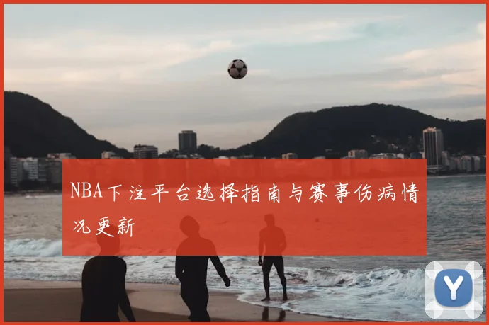 NBA下注平台选择指南与赛事伤病情况更新