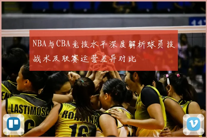 NBA与CBA竞技水平深度解析球员技战术及联赛运营差异对比