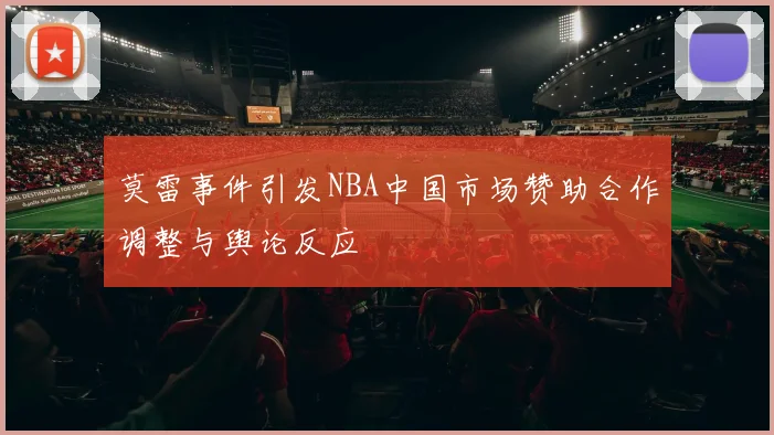 莫雷事件引发NBA中国市场赞助合作调整与舆论反应