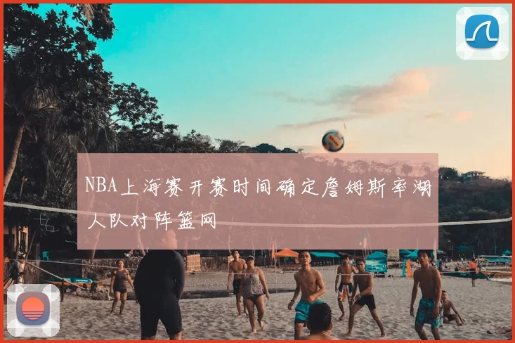 NBA上海赛开赛时间确定詹姆斯率湖人队对阵篮网