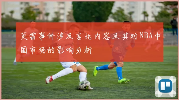 莫雷事件涉及言论内容及其对NBA中国市场的影响分析