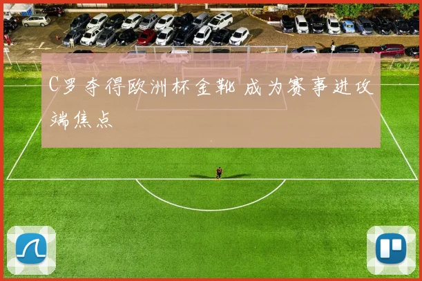 C罗夺得欧洲杯金靴 成为赛事进攻端焦点