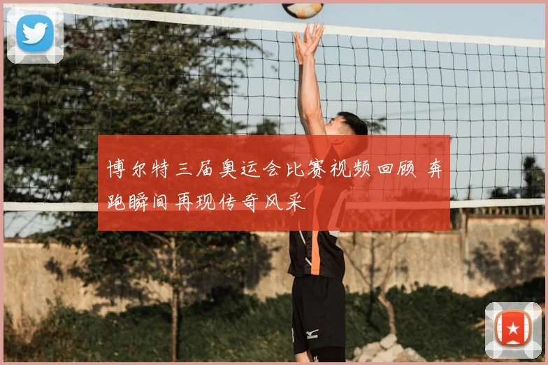 博尔特三届奥运会比赛视频回顾 奔跑瞬间再现传奇风采