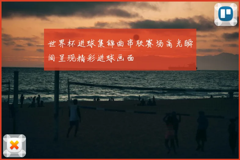 世界杯进球集锦曲串联赛场高光瞬间呈现精彩进球画面