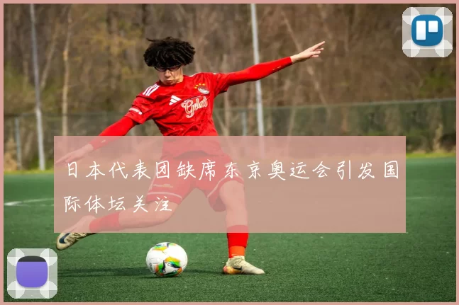 日本代表团缺席东京奥运会引发国际体坛关注