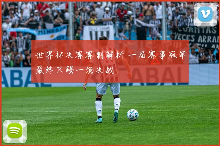 世界杯决赛赛制解析 一届赛事冠军最终只踢一场决战