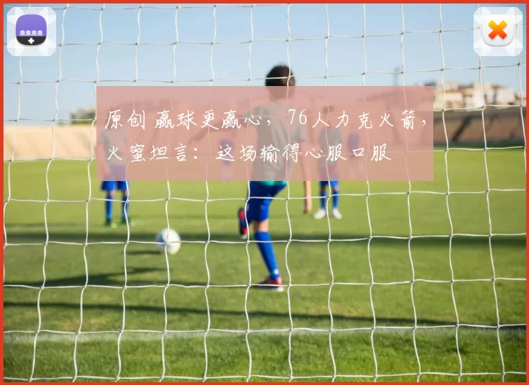 原创 赢球更赢心，76人力克火箭，火蜜坦言：这场输得心服口服