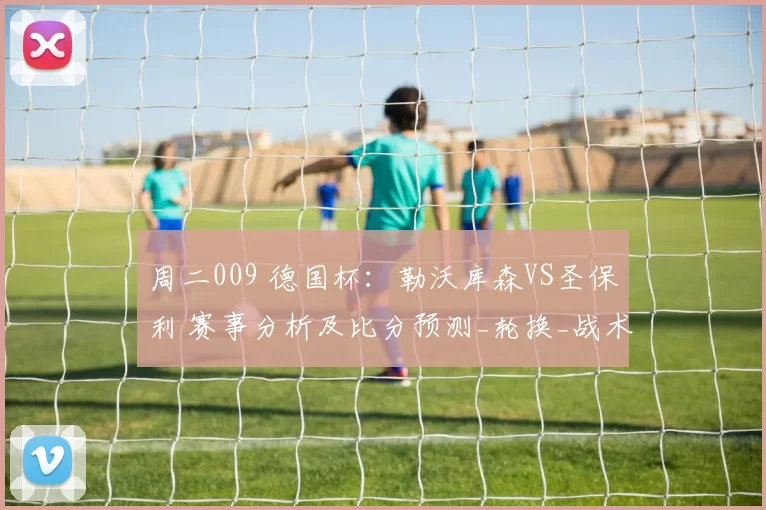 周二009 德国杯：勒沃库森VS圣保利 赛事分析及比分预测_轮换_战术_阵容