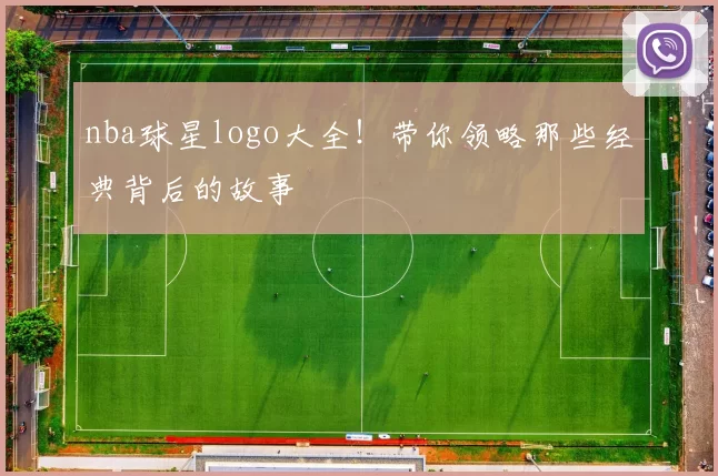 nba球星logo大全！带你领略那些经典背后的故事