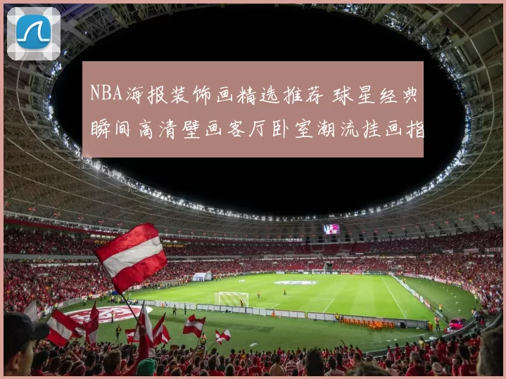 NBA海报装饰画精选推荐 球星经典瞬间高清壁画客厅卧室潮流挂画指南