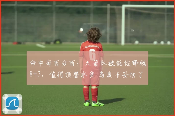 命中率百分百，火箭队被低估锋线8+3，值得顶替水货 乌度卡妥协了