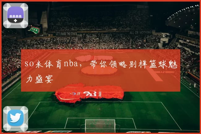 so米体育nba，带你领略别样篮球魅力盛宴