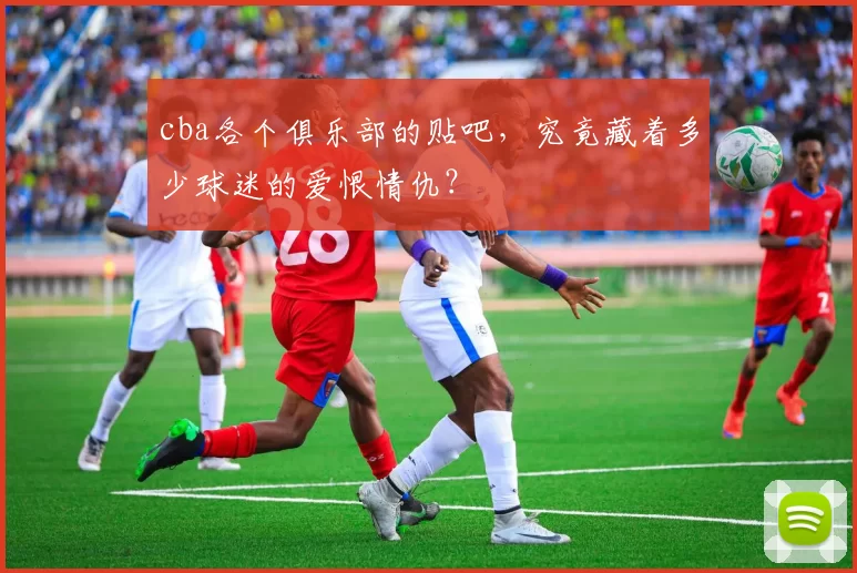 cba各个俱乐部的贴吧，究竟藏着多少球迷的爱恨情仇？