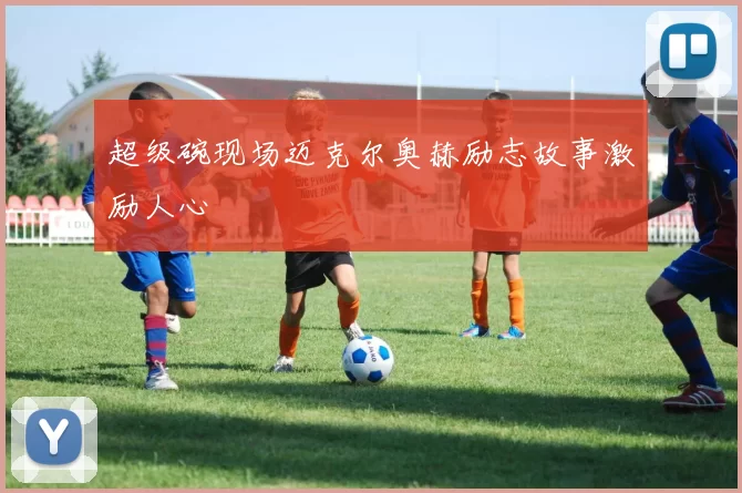 超级碗现场迈克尔奥赫励志故事激励人心