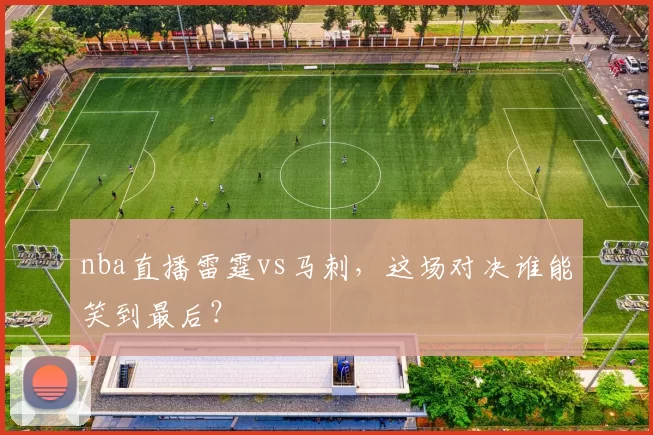 nba直播雷霆vs马刺，这场对决谁能笑到最后？