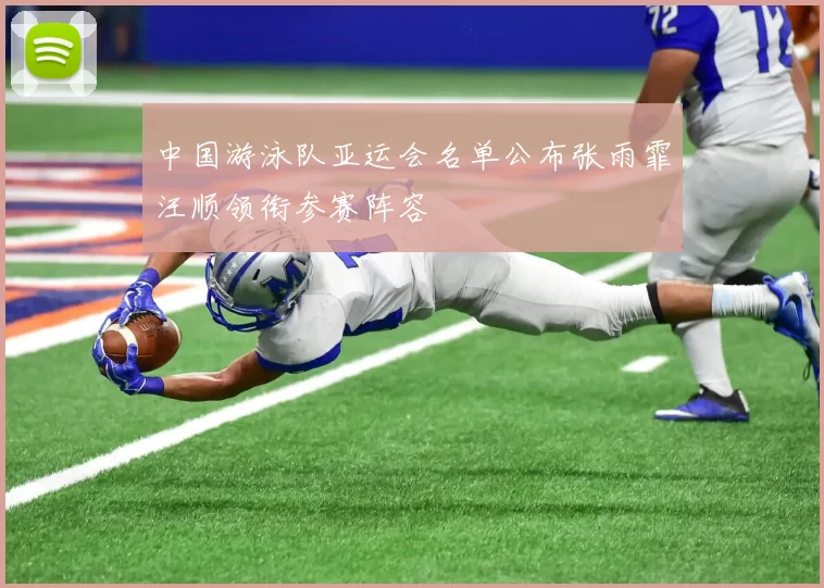 中国游泳队亚运会名单公布张雨霏汪顺领衔参赛阵容
