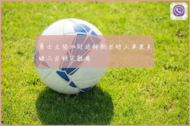 勇士主场加时逆转凯尔特人库里关键三分锁定胜局