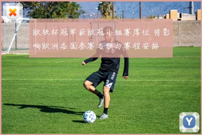 欧联杯冠军获欧冠小组赛席位 将影响欧洲各国参赛名额与赛程安排